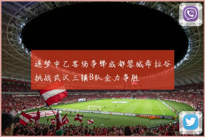 逐梦中乙客场争锋成都蓉城希拉谷挑战武汉三镇B队全力争胜