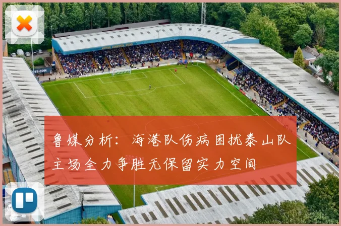 鲁媒分析：海港队伤病困扰泰山队主场全力争胜无保留实力空间